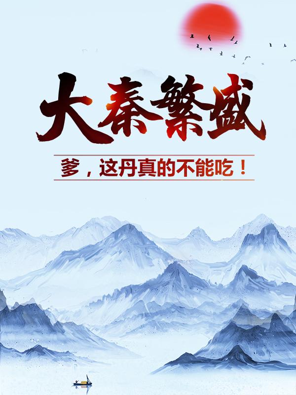 已完结小说《大秦繁盛：爹，这丹真的不能吃！》全文免费阅读