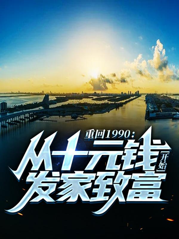 小说《重回1990：从十元钱开始发家致富》在线全文阅读