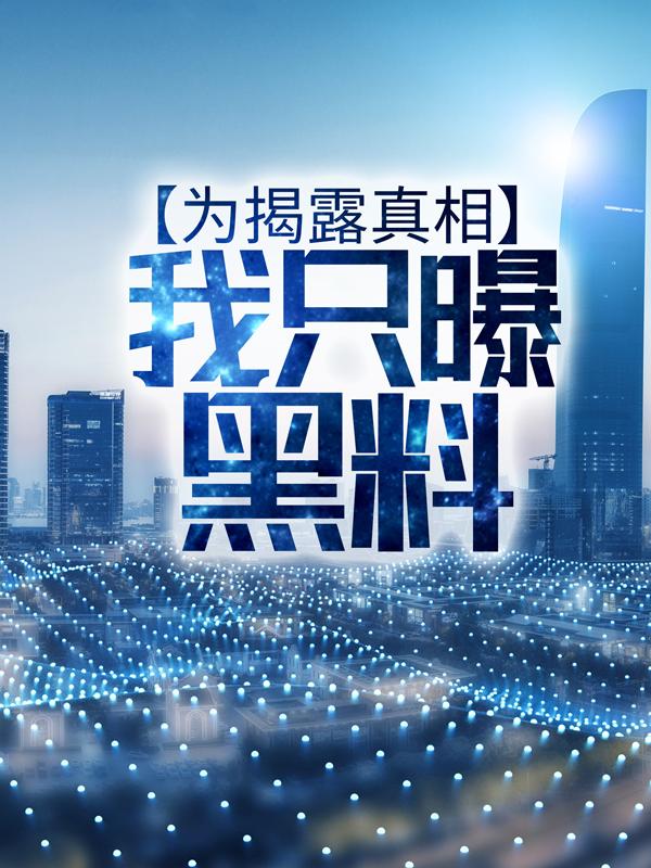 已完结小说《为揭露真相，我只曝黑料》全章节在线阅读-经典文学