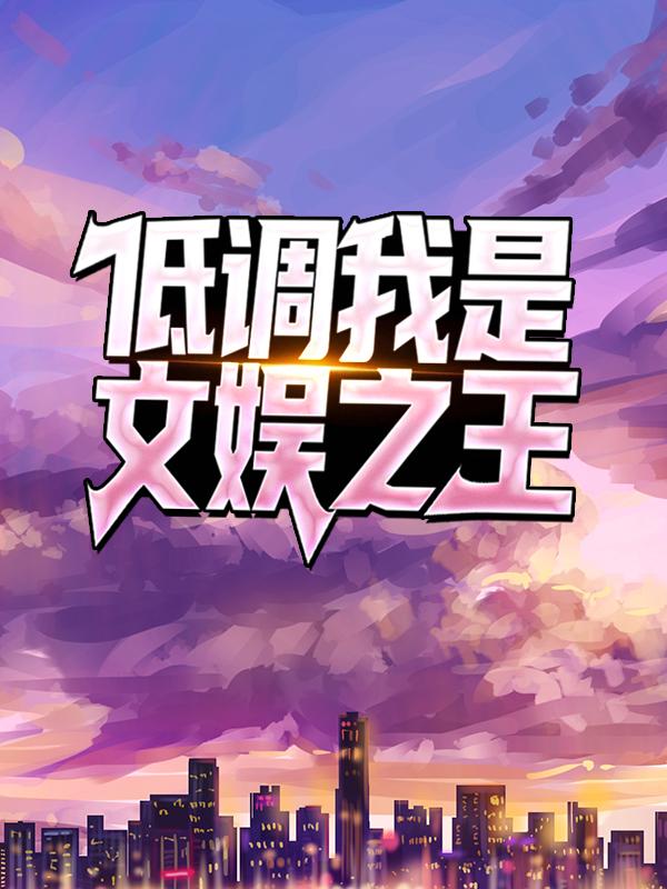 已完结小说《低调，我是文娱之王》最新章节-优文网