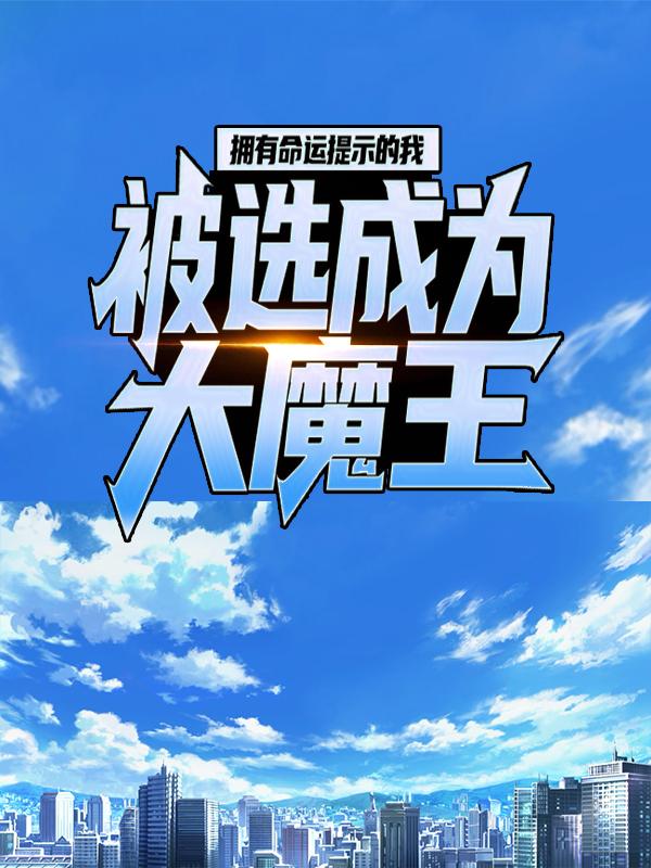 拥有命运提示的我，被选成为大魔王云烨亚妮，拥有命运提示的我，被选成为大魔王全文在线阅读