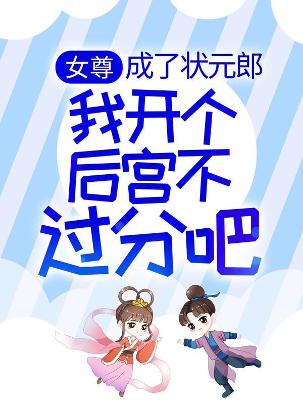 女尊：成了状元郎，我开个后宫不过分吧誉川玄奕娇娇郎玄奕，女尊：成了状元郎，我开个后宫不过分吧最新章节