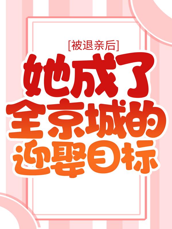 小说《被退亲后，她成了全京城的迎娶目标》全文阅读-优文网