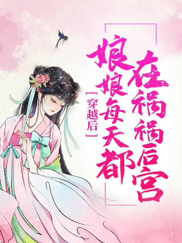 穿越后，娘娘每天都在祸祸后宫免费阅读，穿越后，娘娘每天都在祸祸后宫章节目录-够力荐小说推荐网