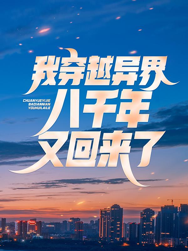 我穿越异界八千年，又回来了楚琦程晃张子陵，我穿越异界八千年，又回来了最新章节