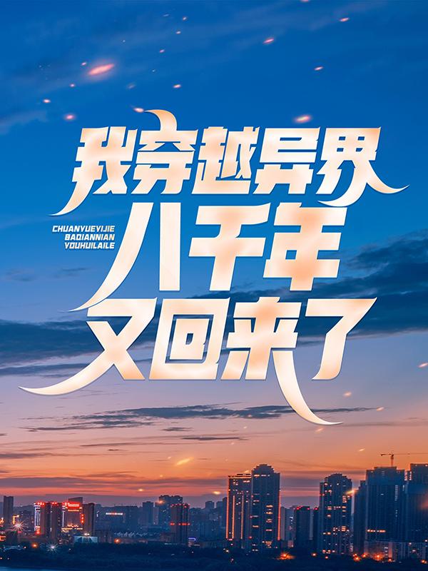 《我穿越异界八千年，又回来了》小说全文在线试读，《我穿越异界八千年，又回来了》最新章节目录