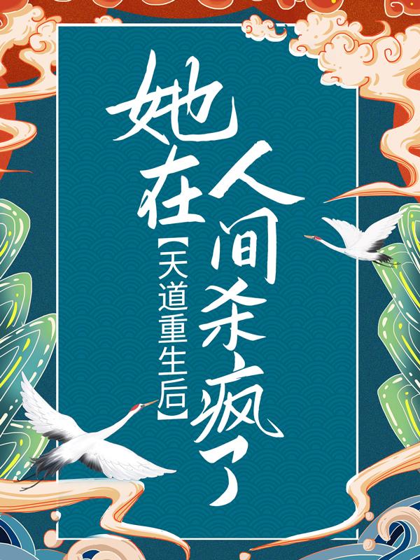 已完结小说《天道重生后，她在人间杀疯了》全章节在线阅读