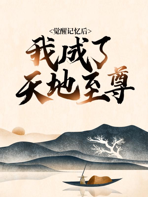觉醒记忆后，我成了天地至尊小说，觉醒记忆后，我成了天地至尊全文在线阅读