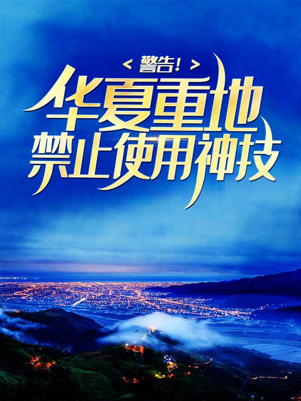 警告！华夏重地，禁止使用神技江忍林清雪叶崇天小说在线章节目录阅读最新章节-经典文学