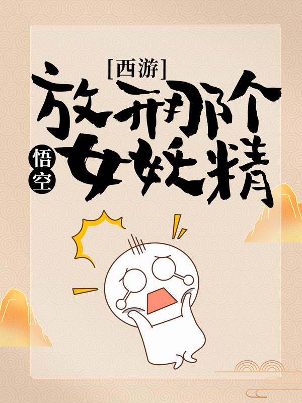 小说《西游：悟空，放开那个女妖精！》在线全文阅读