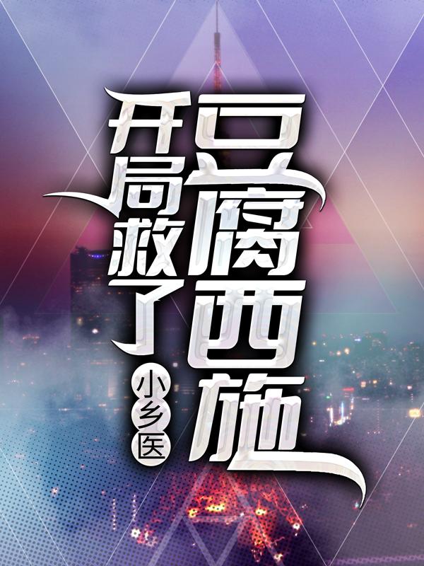 完整版《小乡医：开局救了豆腐西施》全章节阅读-书格格