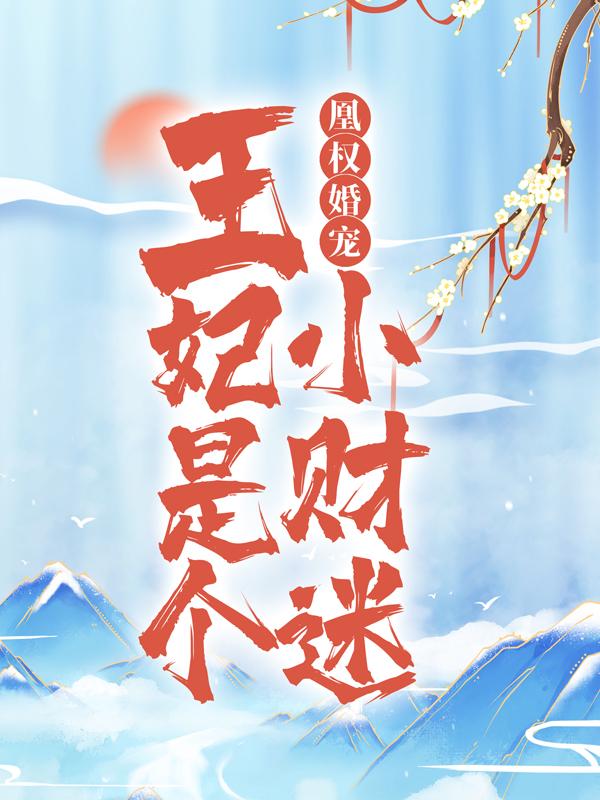 凰权婚宠：王妃是个小财迷小说免费资源，凰权婚宠：王妃是个小财迷在线阅读-优文网