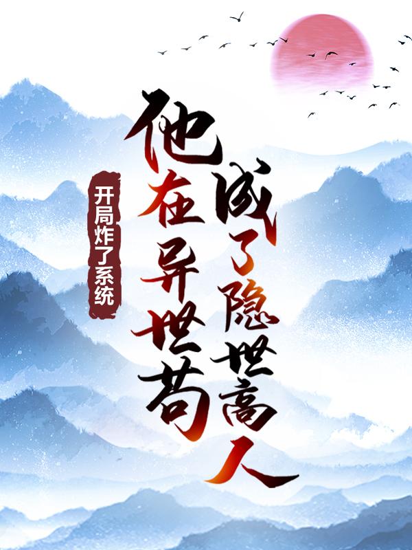 完整版《开局炸了系统，他在异世苟成了隐世高人》免费阅读