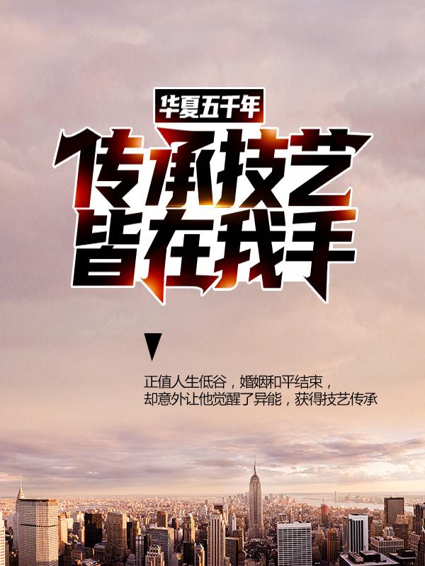 主人公叫肖云毅的小说华夏五千年传承技艺，皆在我手！在线阅读全文
