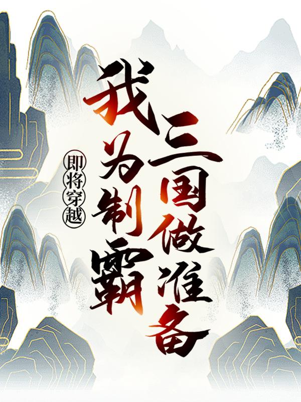 即将穿越，我为制霸三国做准备小说阅读，即将穿越，我为制霸三国做准备完整版-够力荐小说推荐网