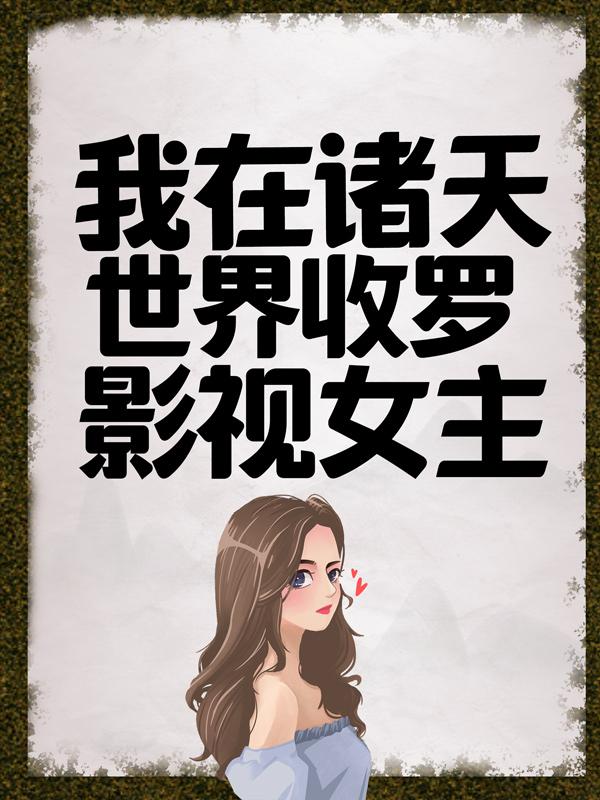 我在诸天世界收罗影视女主小说，我在诸天世界收罗影视女主最新章节