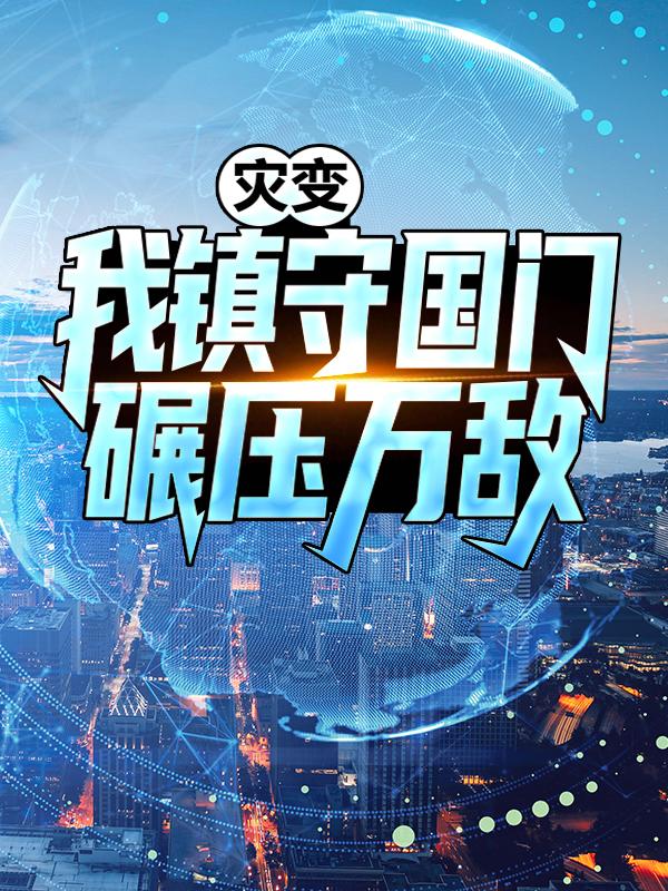 灾变：我镇守国门碾压万敌！小说阅读，灾变：我镇守国门碾压万敌！完整版