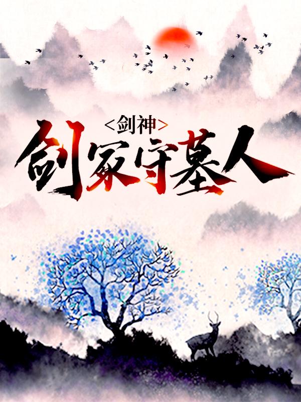 剑神：剑冢守墓人陆明月林霄，剑神：剑冢守墓人在线无弹窗阅读