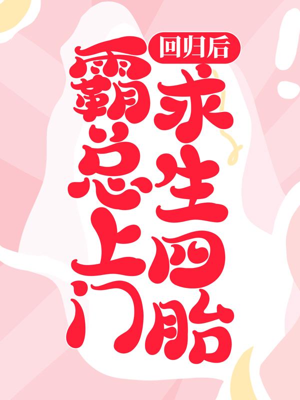 回归后，霸总上门求生四胎陌颜陌旭旭林秘书，回归后，霸总上门求生四胎在线无弹窗阅读