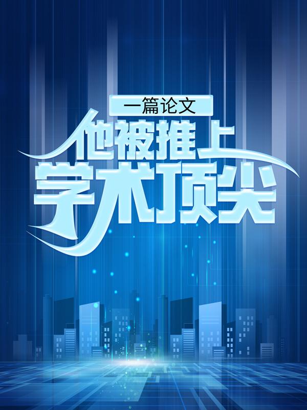 一篇论文：他被推上学术顶尖主角顾顺小说完整版全文在线阅读-经典文学
