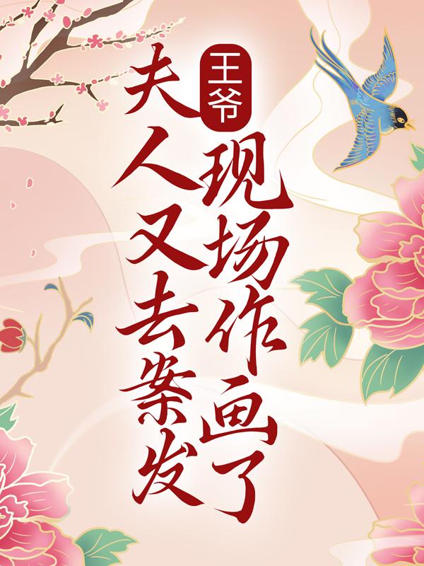 完整版《王爷！夫人又去案发现场作画了》全章节阅读-经典文学