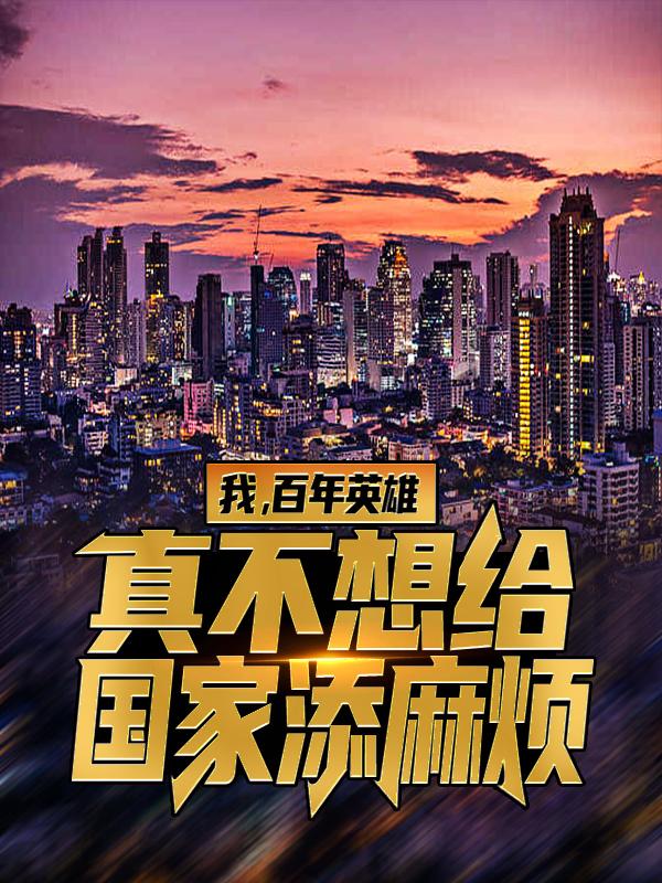 完整版《我，百年英雄，真不想给国家添麻烦》全章节阅读