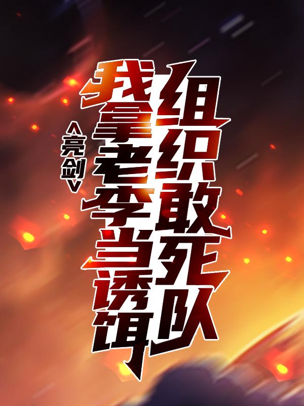 完整版《亮剑：组织敢死队，我拿老李当诱饵》章节目录在线阅读