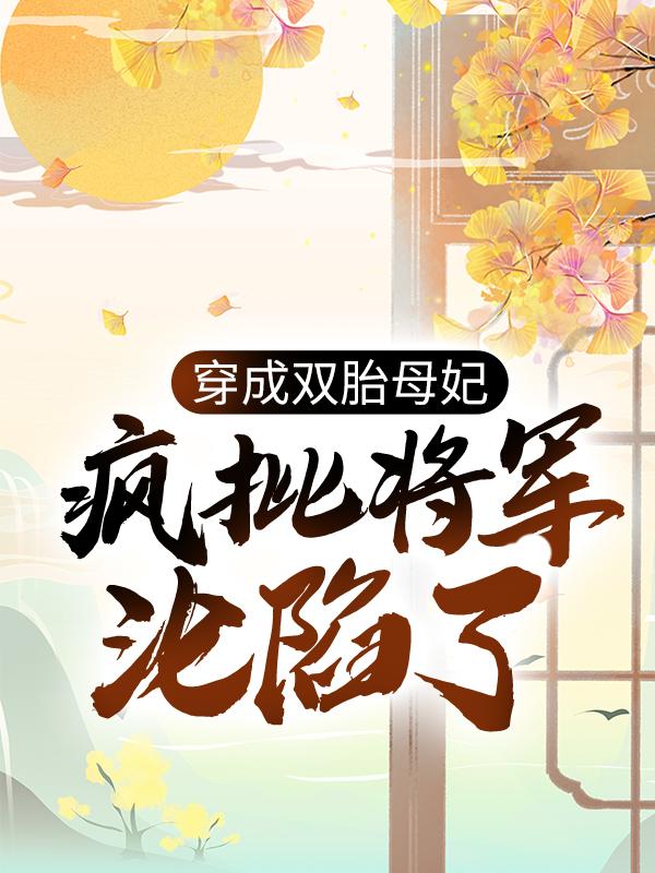 魏叔慕绾绾小说《穿成双胎母妃：疯批将军沦陷了》在线阅读-优文网