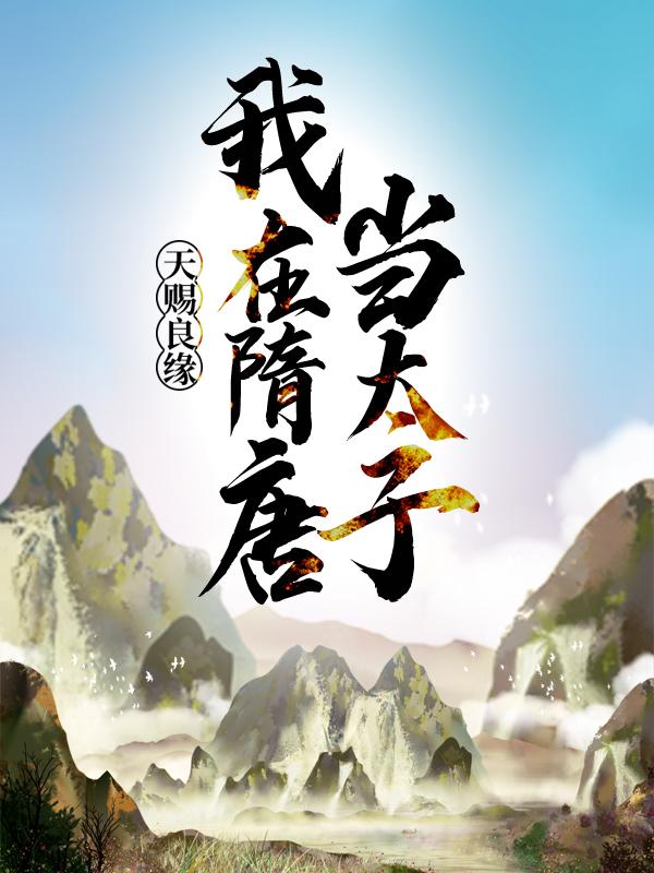 已完结小说《天赐良缘，我在隋唐当太子》最新章节