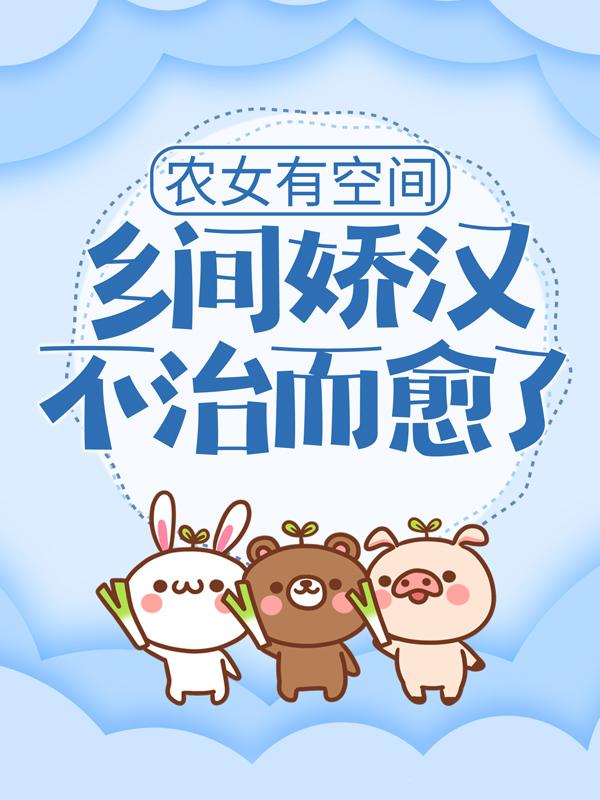 农女有空间：乡间娇汉不治而愈了小七主人小说在线全文免费阅读
