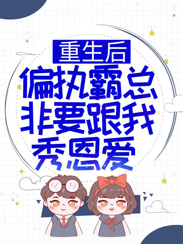 重生后，偏执霸总非要跟我秀恩爱最新章节，重生后，偏执霸总非要跟我秀恩爱免费阅读-经典文学