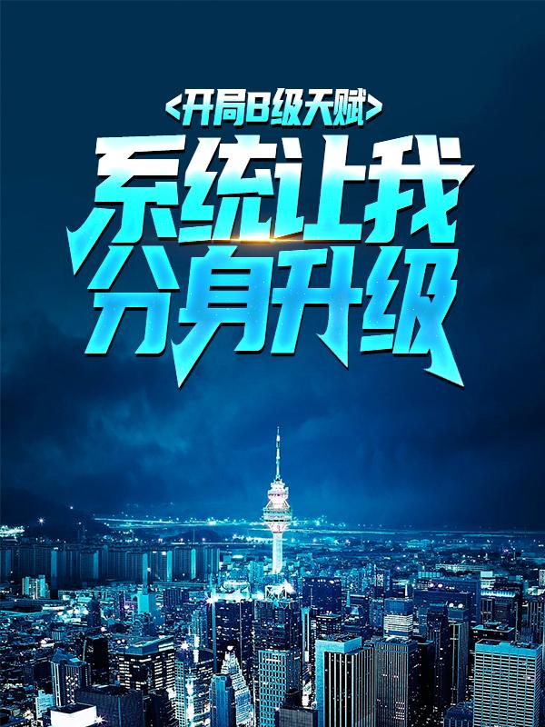 开局B级天赋，系统让我分身升级小说免费资源，开局B级天赋，系统让我分身升级在线阅读