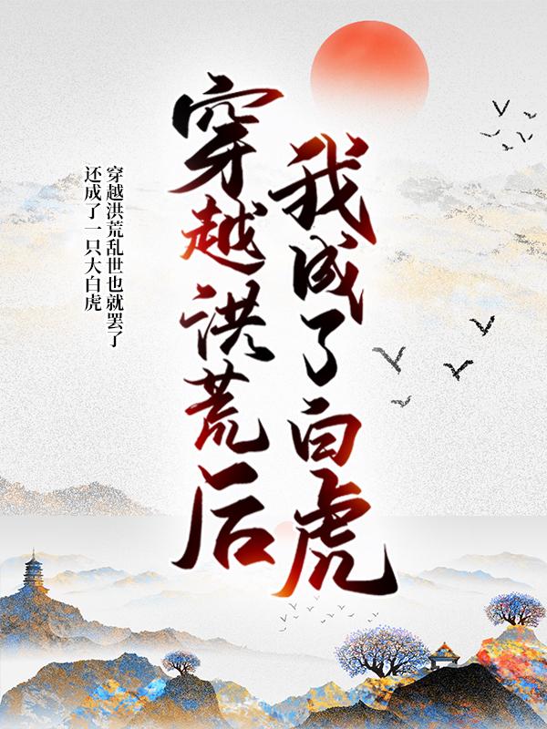 穿越洪荒后，我成了白虎帝俊黑龙，穿越洪荒后，我成了白虎小说免费阅读-经典文学