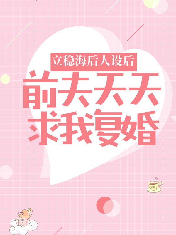 《立稳海后人设后，前夫天天求我复婚》全集免费在线阅读（苏闵婕裴文婷）