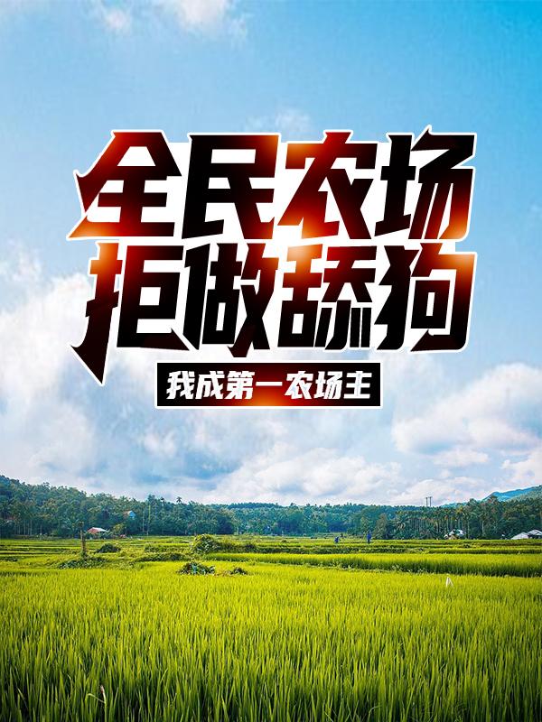 主角江林怪物小说完整版在线阅读，全民农场：拒做舔狗，我成第一农场主免费看