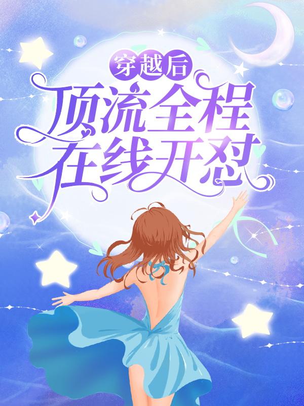穿越后，顶流全程在线开怼最新章节，穿越后，顶流全程在线开怼免费阅读