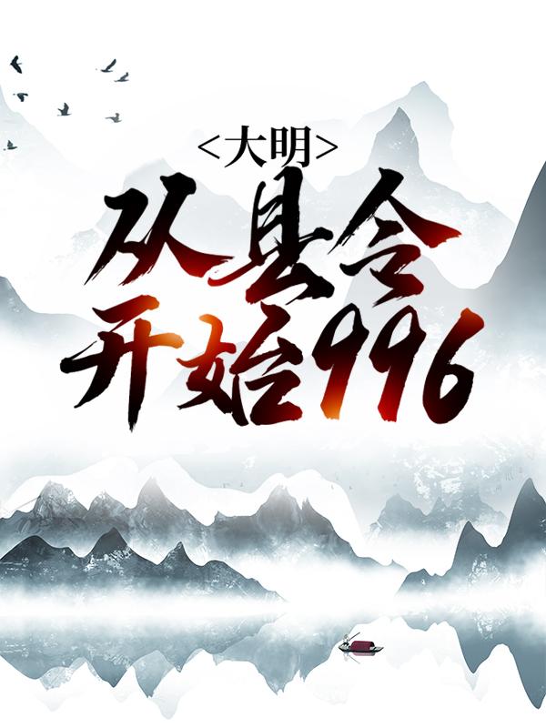 大明：从县令开始996小说阅读，大明：从县令开始996完整版-书格格