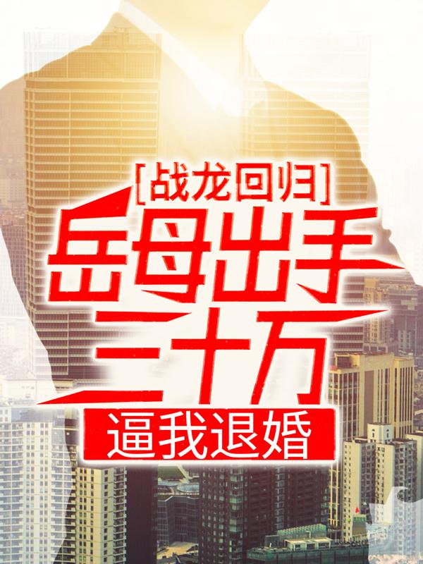 完整版《战龙回归：岳母出手三十万，逼我退婚》在线免费阅读