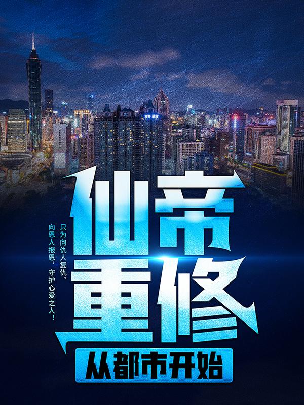 仙帝重修从都市开始小说，仙帝重修从都市开始免费阅读-经典文学