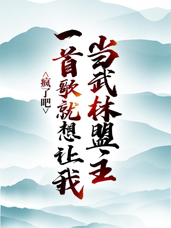 疯了吧，一首歌就想让我当武林盟主？小说，疯了吧，一首歌就想让我当武林盟主？全文在线阅读-优文网