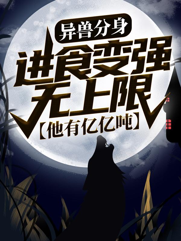 异兽分身：进食变强无上限，他有亿亿吨！（齐子休）在线免费阅读