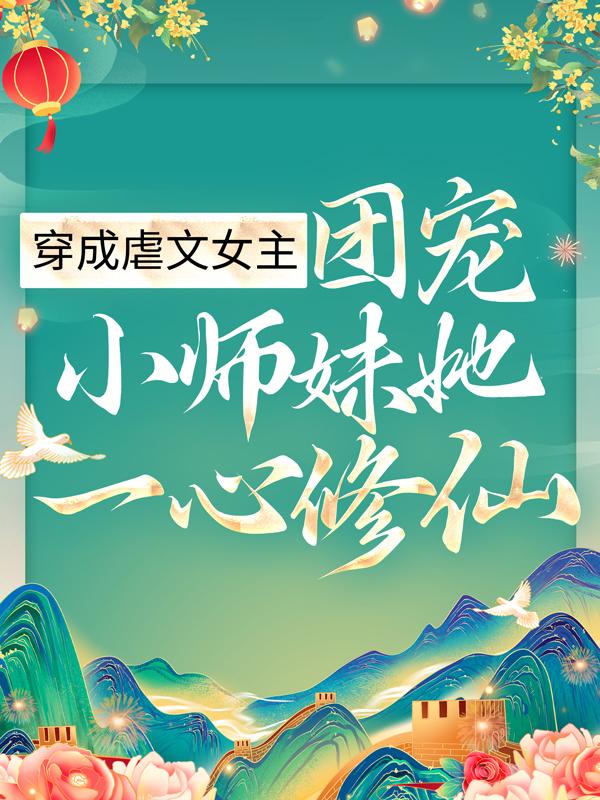 完整版《穿成虐文女主，团宠小师妹她一心修仙》免费阅读-经典文学