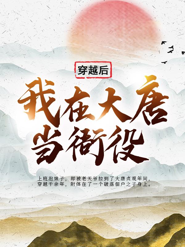 《穿越后，我在大唐当衙役》小说全文在线试读，《穿越后，我在大唐当衙役》最新章节目录