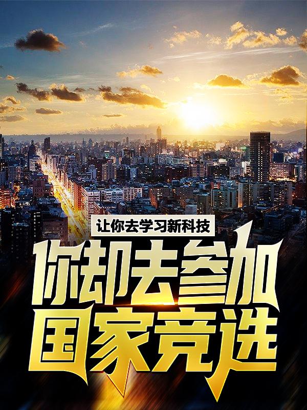 让你去学习新科技，你却去参加国家竞选？最新章节，让你去学习新科技，你却去参加国家竞选？免费阅读