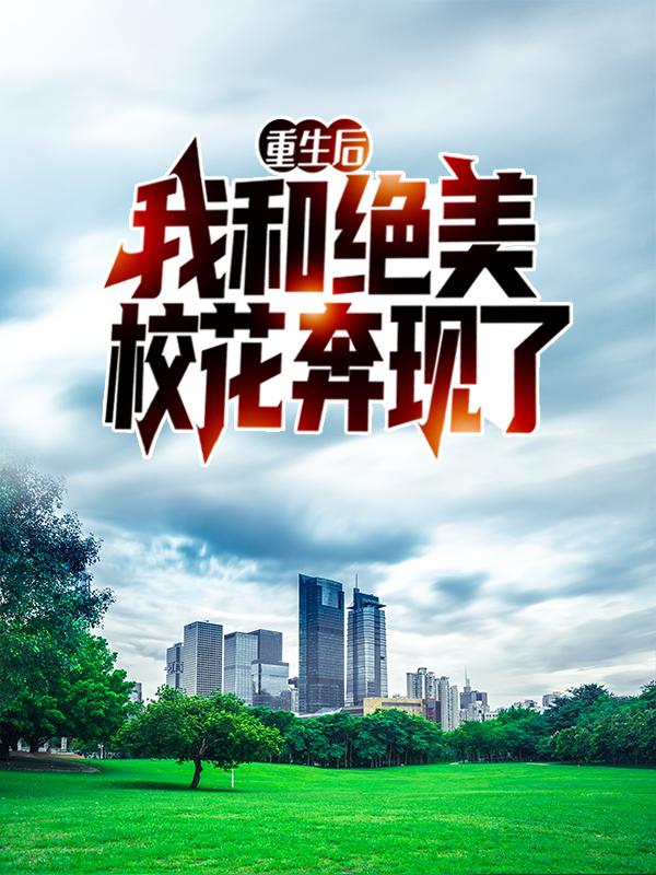 求重生后，我和绝美校花奔现了小说免费资源-经典文学