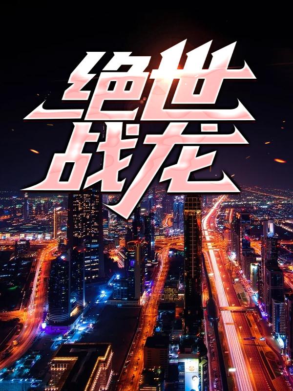绝世战龙小说，绝世战龙免费阅读