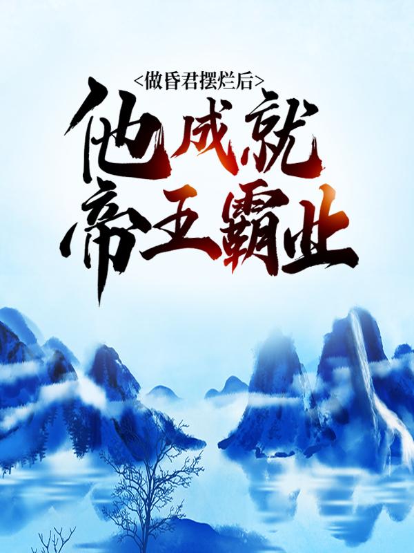 《做昏君摆烂后，他成就帝王霸业》小说全文在线试读，《做昏君摆烂后，他成就帝王霸业》最新章节目录