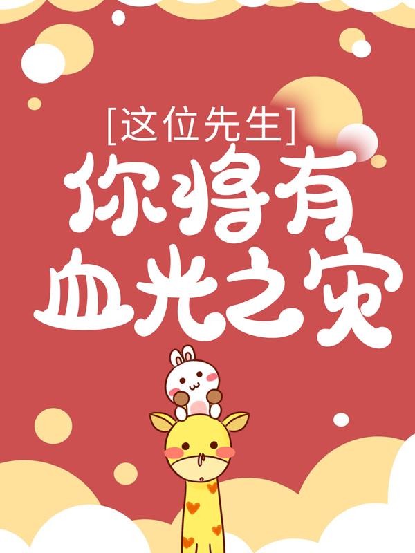 已完结小说《这位先生，你将有血光之灾》全章节在线阅读