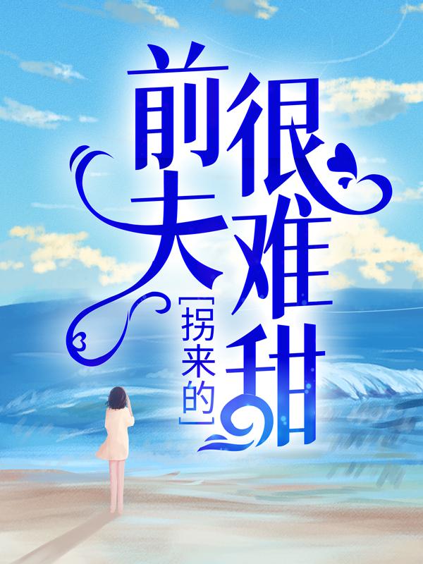 时漾傅景川小说《拐来的前夫很难甜》免费阅读-经典文学