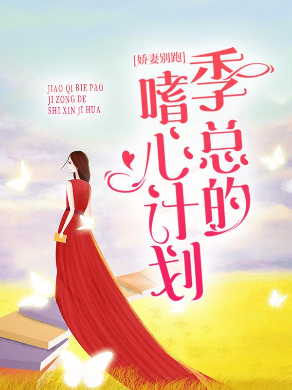 完整版《娇妻别跑：季总的嗜心计划》章节目录在线阅读